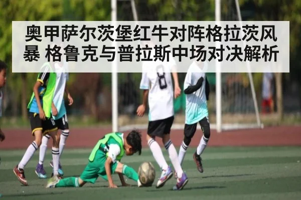 奥甲萨尔茨堡红牛对阵格拉茨风暴 格鲁克与普拉斯中场对决解析 - NG28APP